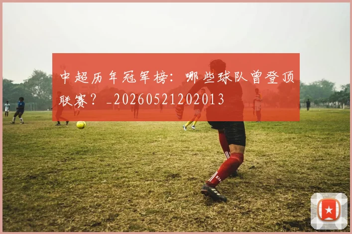 中超历年冠军榜：哪些球队曾登顶联赛？_20260521202013