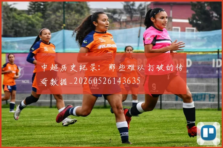 中超历史纪录：那些难以打破的传奇数据_20260526143635