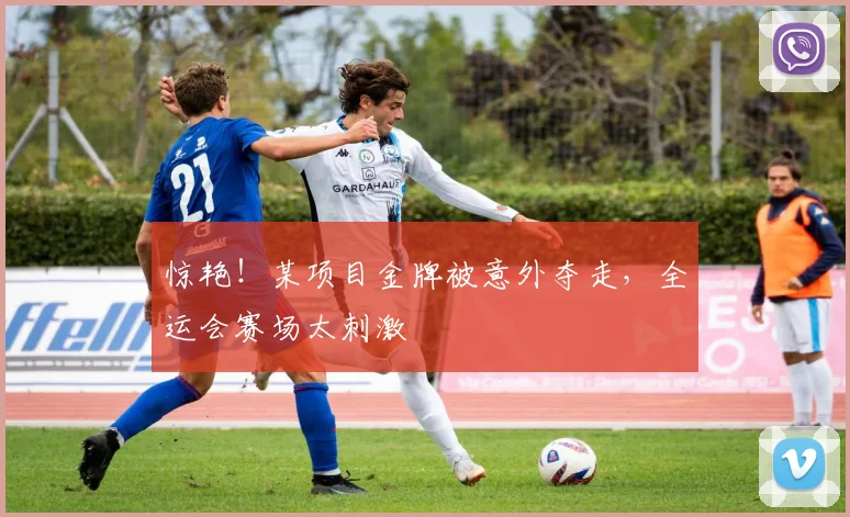 惊艳!某项目金牌被意外夺走,全运会赛场太刺激