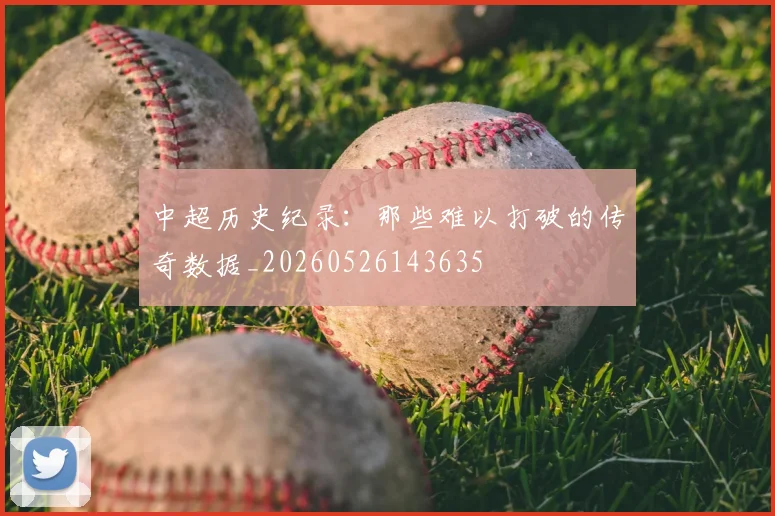 中超历史纪录:那些难以打破的传奇数据_20260526143635