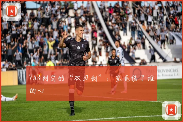 VAR判罚的“双刃剑”，究竟伤了谁的心