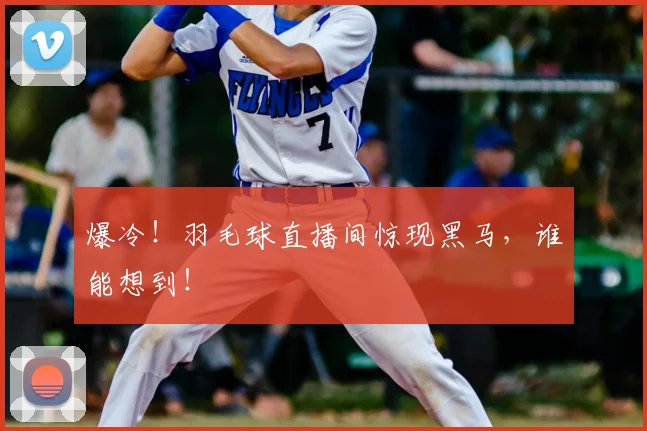 爆冷!羽毛球直播间惊现黑马,谁能想到!