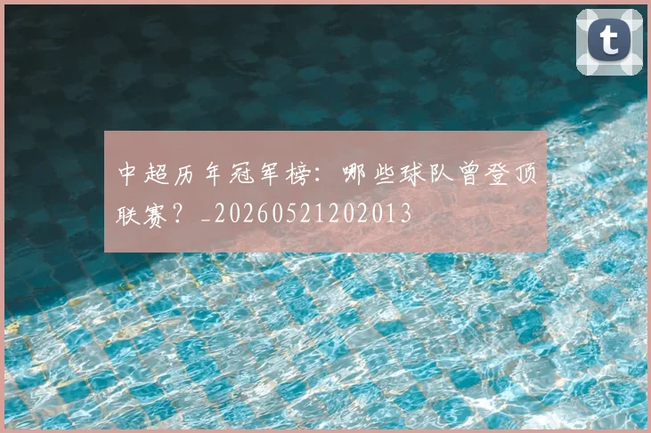 中超历年冠军榜:哪些球队曾登顶联赛?_20260521202013