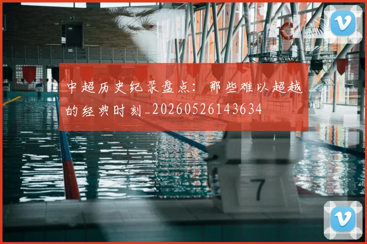 中超历史纪录盘点:那些难以超越的经典时刻_20260526143634