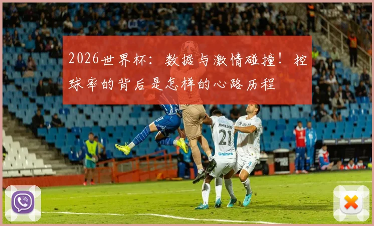 2026世界杯：数据与激情碰撞！控球率的背后是怎样的心路历程