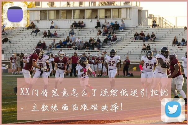 XX门将究竟怎么了连续低迷引担忧，主教练面临艰难抉择！