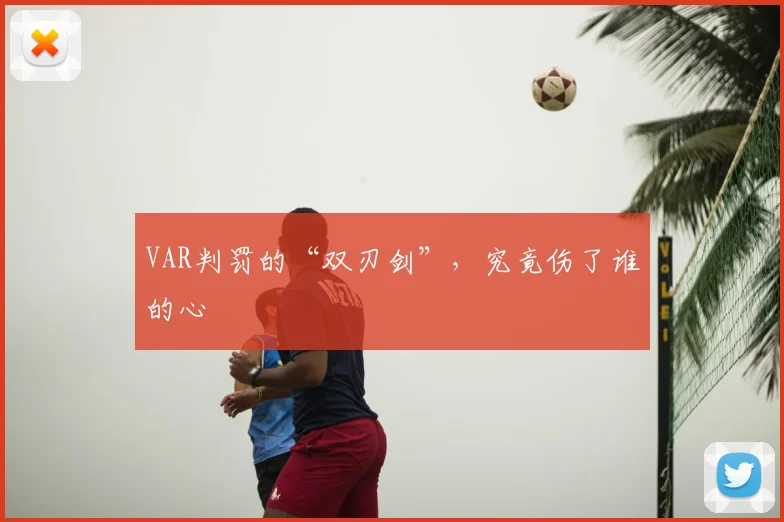 VAR判罚的“双刃剑”，究竟伤了谁的心