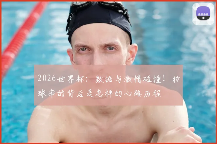 2026世界杯:数据与激情碰撞!控球率的背后是怎样的心路历程