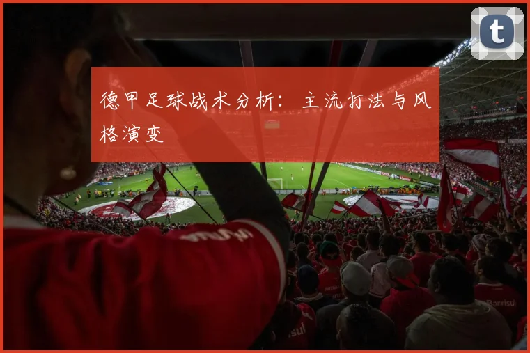 德甲足球战术分析：主流打法与风格演变