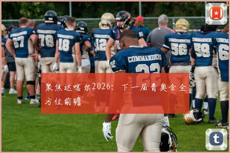 聚焦达喀尔2026:下一届青奥会全方位前瞻