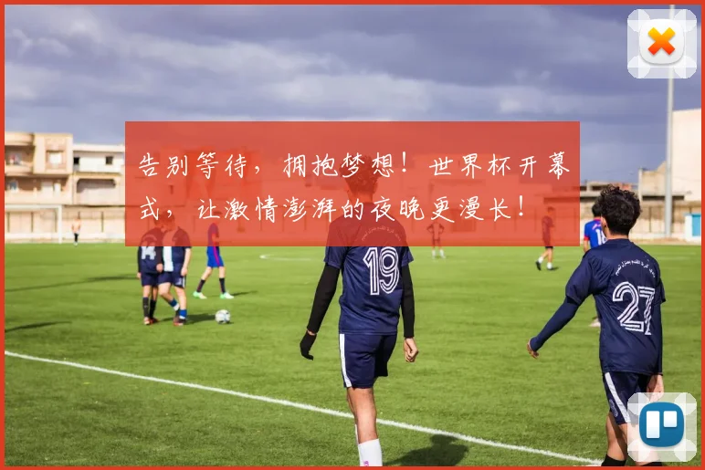 告别等待,拥抱梦想!世界杯开幕式,让激情澎湃的夜晚更漫长!